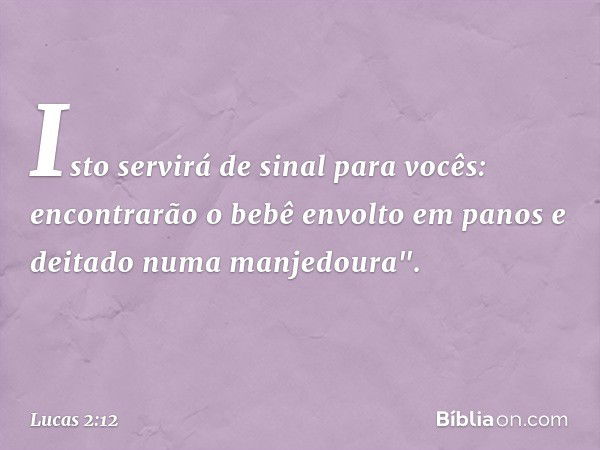 Isto servirá de sinal para vocês: encontrarão o bebê envolto em panos e deitado numa manjedoura". -- Lucas 2:12