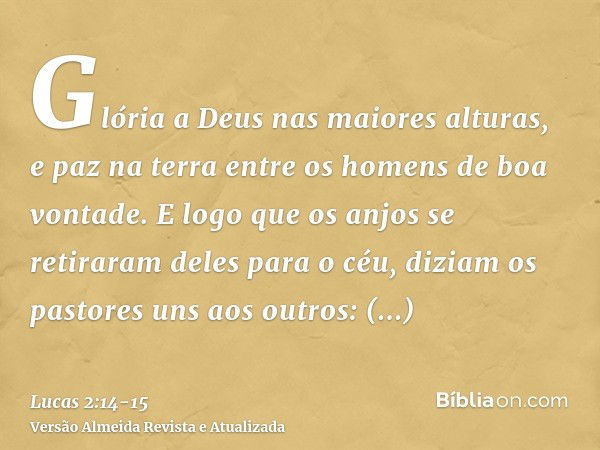 Glória a Deus nas maiores alturas, e paz na terra entre os homens de boa vontade.E logo que os anjos se retiraram deles para o céu, diziam os pastores uns aos o