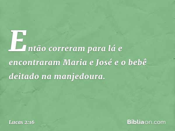 Então correram para lá e encontraram Maria e José e o bebê deitado na manjedoura. -- Lucas 2:16