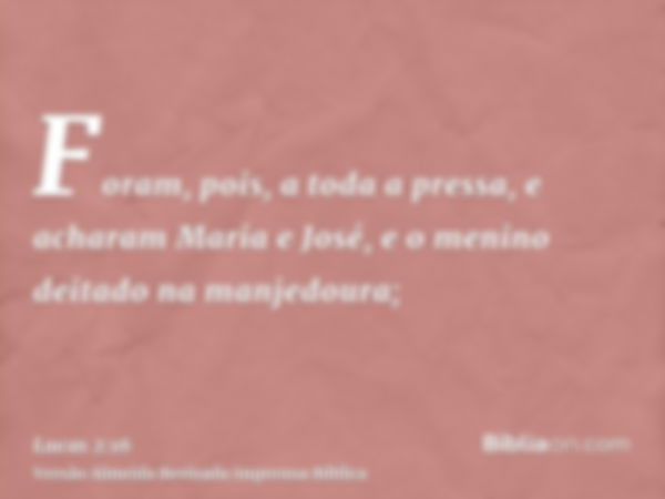 Foram, pois, a toda a pressa, e acharam Maria e José, e o menino deitado na manjedoura;