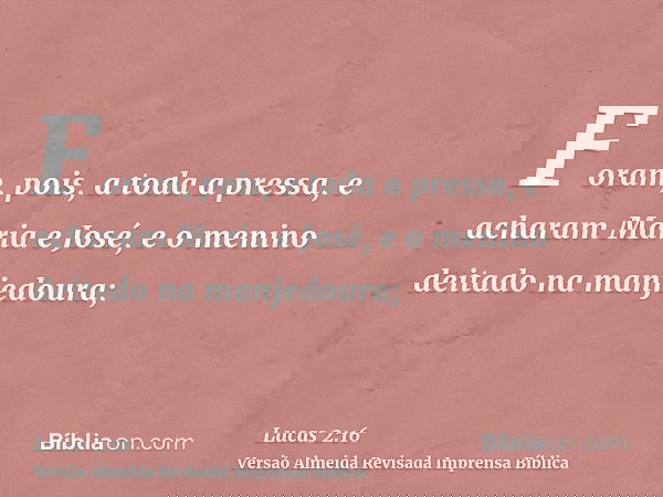 Foram, pois, a toda a pressa, e acharam Maria e José, e o menino deitado na manjedoura;