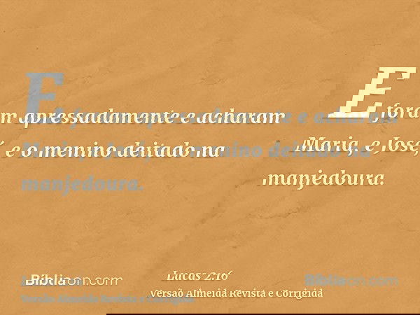 E foram apressadamente e acharam Maria, e José, e o menino deitado na manjedoura.