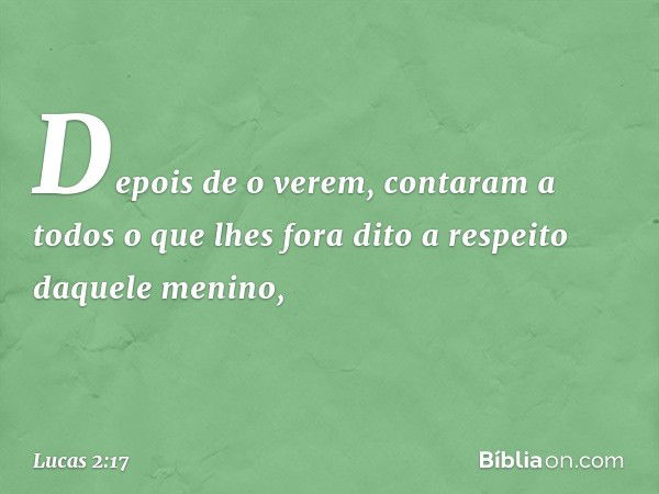 Depois de o verem, contaram a todos o que lhes fora dito a respeito daquele menino, -- Lucas 2:17