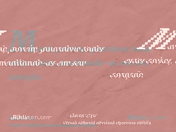Maria, porém, guardava todas estas coisas, meditando-as em seu coração.