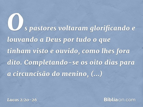 Os pastores voltaram glorificando e louvando a Deus por tudo o que tinham visto e ouvido, como lhes fora dito. Completando-se os oito dias para a circuncisão do