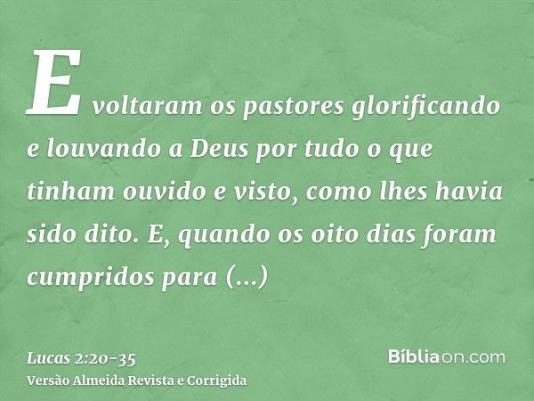 E voltaram os pastores glorificando e louvando a Deus por tudo o que tinham ouvido e visto, como lhes havia sido dito.E, quando os oito dias foram cumpridos par