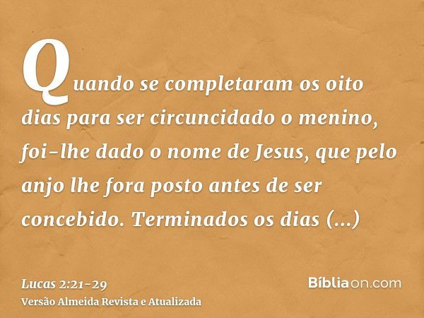 Quando se completaram os oito dias para ser circuncidado o menino, foi-lhe dado o nome de Jesus, que pelo anjo lhe fora posto antes de ser concebido.Terminados 