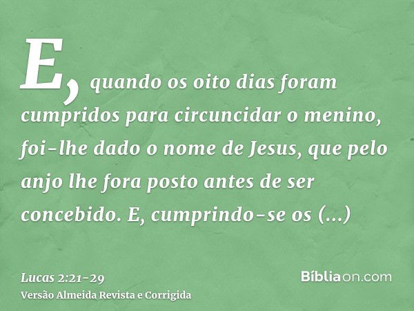 E, quando os oito dias foram cumpridos para circuncidar o menino, foi-lhe dado o nome de Jesus, que pelo anjo lhe fora posto antes de ser concebido.E, cumprindo