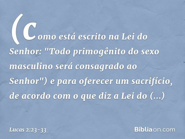 (como está escrito na Lei do Senhor: "Todo primogênito do sexo masculino será consagrado ao Senhor") e para oferecer um sacrifício, de acordo com o que diz a Le