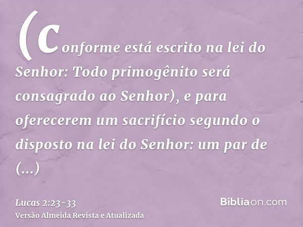 (conforme está escrito na lei do Senhor: Todo primogênito será consagrado ao Senhor),e para oferecerem um sacrifício segundo o disposto na lei do Senhor: um par