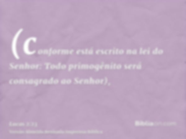 (conforme está escrito na lei do Senhor: Todo primogênito será consagrado ao Senhor),