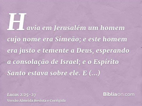 Havia em Jerusalém um homem cujo nome era Simeão; e este homem era justo e temente a Deus, esperando a consolação de Israel; e o Espírito Santo estava sobre ele