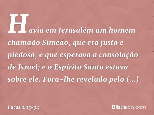 Havia em Jerusalém um homem chamado Simeão, que era justo e piedoso, e que esperava a consolação de Israel; e o Espírito Santo estava sobre ele. Fora-lhe revela