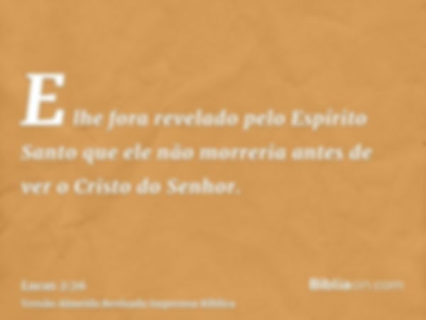 E lhe fora revelado pelo Espírito Santo que ele não morreria antes de ver o Cristo do Senhor.