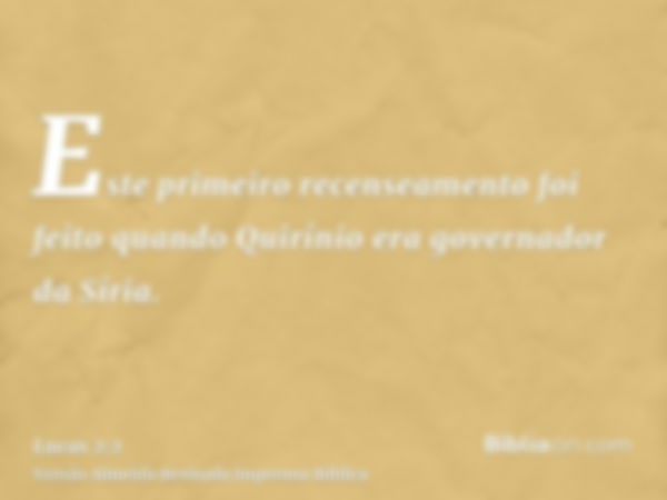 Este primeiro recenseamento foi feito quando Quirínio era governador da Síria.