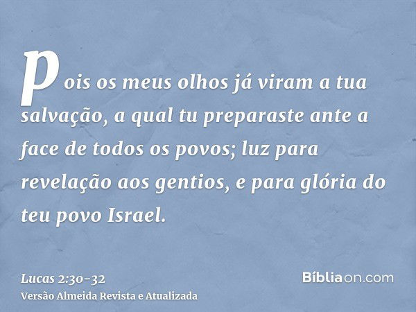 pois os meus olhos já viram a tua salvação,a qual tu preparaste ante a face de todos os povos;luz para revelação aos gentios, e para glória do teu povo Israel.