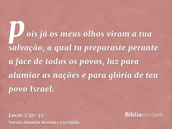 pois já os meus olhos viram a tua salvação,a qual tu preparaste perante a face de todos os povos,luz para alumiar as nações e para glória de teu povo Israel.