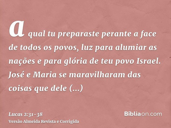 a qual tu preparaste perante a face de todos os povos,luz para alumiar as nações e para glória de teu povo Israel.José e Maria se maravilharam das coisas que de