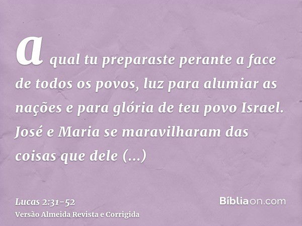 a qual tu preparaste perante a face de todos os povos,luz para alumiar as nações e para glória de teu povo Israel.José e Maria se maravilharam das coisas que de