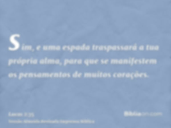 sim, e uma espada traspassará a tua própria alma, para que se manifestem os pensamentos de muitos corações.