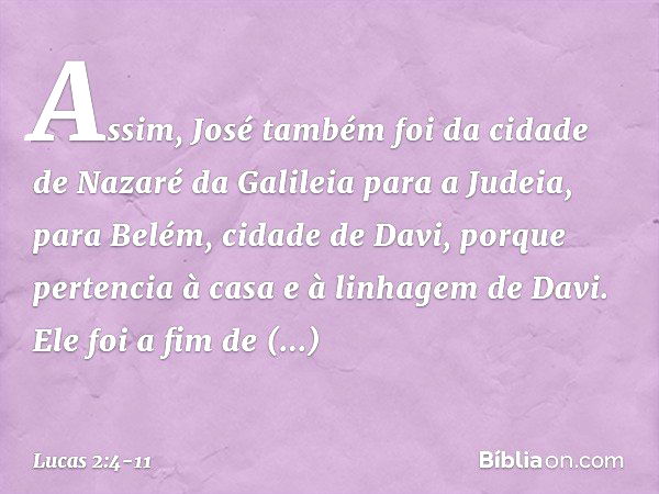 Assim, José também foi da cidade de Nazaré da Galileia para a Judeia, para Belém, cidade de Davi, porque pertencia à casa e à linhagem de Davi. Ele foi a fim de