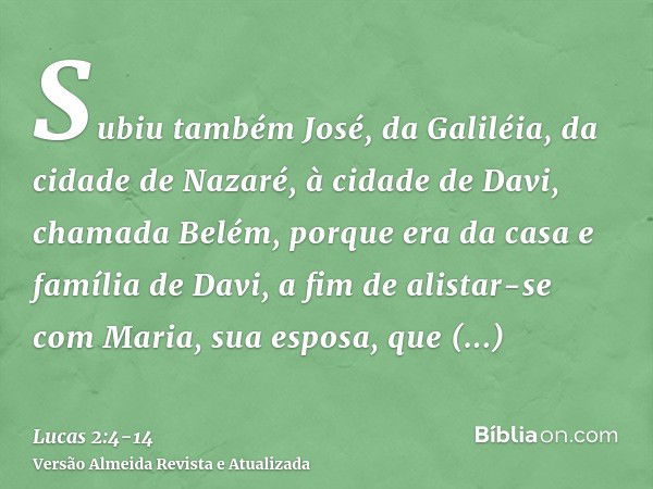 Subiu também José, da Galiléia, da cidade de Nazaré, à cidade de Davi, chamada Belém, porque era da casa e família de Davi,a fim de alistar-se com Maria, sua es