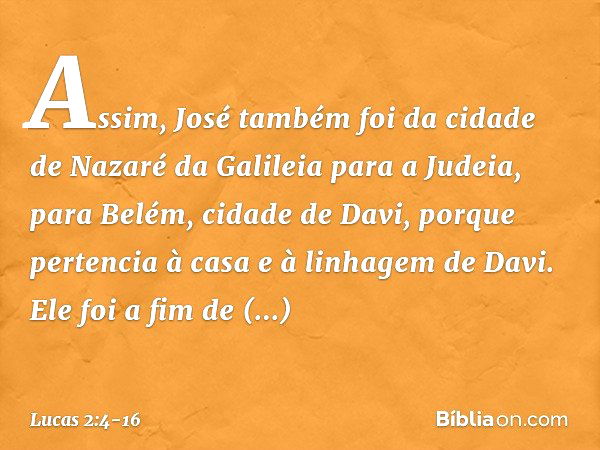 Assim, José também foi da cidade de Nazaré da Galileia para a Judeia, para Belém, cidade de Davi, porque pertencia à casa e à linhagem de Davi. Ele foi a fim de