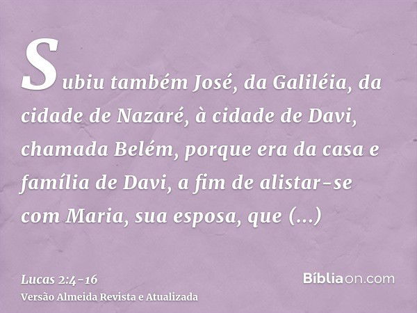 Subiu também José, da Galiléia, da cidade de Nazaré, à cidade de Davi, chamada Belém, porque era da casa e família de Davi,a fim de alistar-se com Maria, sua es