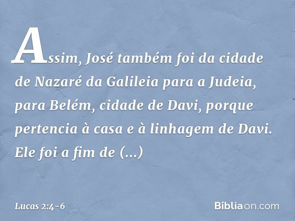 Assim, José também foi da cidade de Nazaré da Galileia para a Judeia, para Belém, cidade de Davi, porque pertencia à casa e à linhagem de Davi. Ele foi a fim de