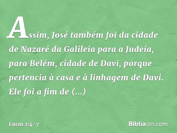 Assim, José também foi da cidade de Nazaré da Galileia para a Judeia, para Belém, cidade de Davi, porque pertencia à casa e à linhagem de Davi. Ele foi a fim de