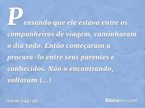 Pensando que ele estava entre os companheiros de viagem, caminharam o dia todo. Então começaram a procurá-lo entre seus parentes e conhecidos. Não o encontrando