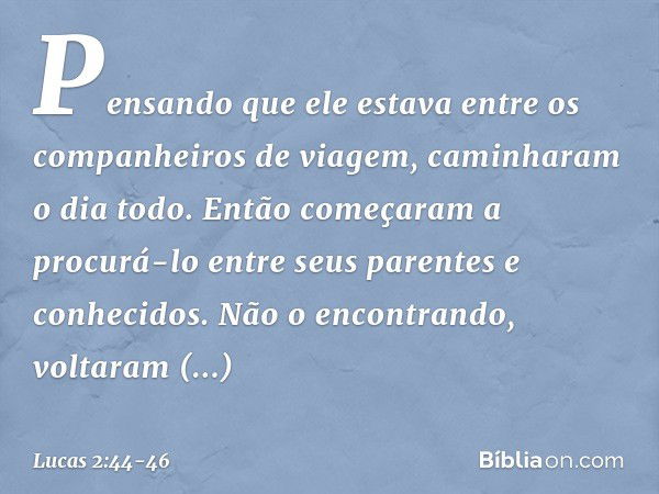 Pensando que ele estava entre os companheiros de viagem, caminharam o dia todo. Então começaram a procurá-lo entre seus parentes e conhecidos. Não o encontrando