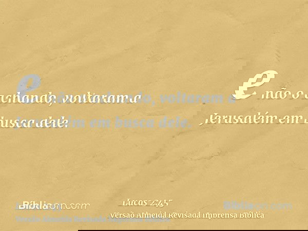 e não o achando, voltaram a Jerusalém em busca dele.