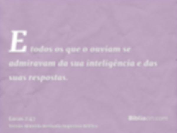 E todos os que o ouviam se admiravam da sua inteligência e das suas respostas.