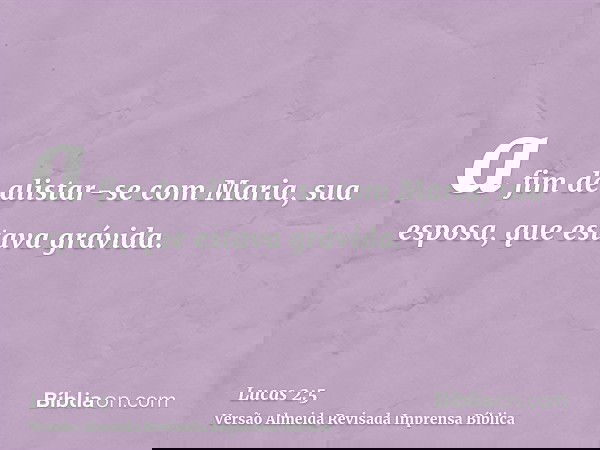 a fim de alistar-se com Maria, sua esposa, que estava grávida.