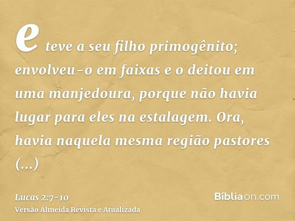 e teve a seu filho primogênito; envolveu-o em faixas e o deitou em uma manjedoura, porque não havia lugar para eles na estalagem.Ora, havia naquela mesma região