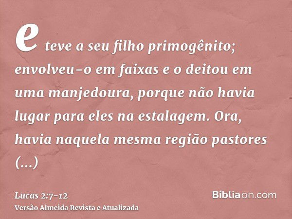 e teve a seu filho primogênito; envolveu-o em faixas e o deitou em uma manjedoura, porque não havia lugar para eles na estalagem.Ora, havia naquela mesma região