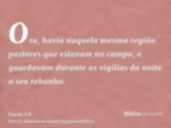 Ora, havia naquela mesma região pastores que estavam no campo, e guardavam durante as vigílias da noite o seu rebanho.