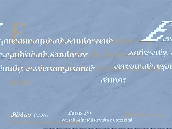 E eis que um anjo do Senhor veio sobre eles, e a glória do Senhor os cercou de resplendor, e tiveram grande temor.