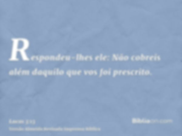 Respondeu-lhes ele: Não cobreis além daquilo que vos foi prescrito.