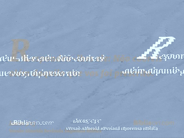 Respondeu-lhes ele: Não cobreis além daquilo que vos foi prescrito.