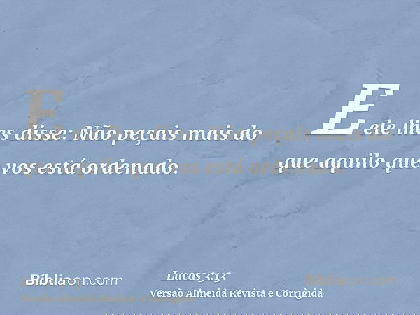 E ele lhes disse: Não peçais mais do que aquilo que vos está ordenado.