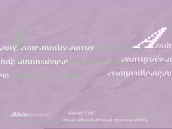 Assim pois, com muitas outras exortações ainda, anunciava o evangelho ao povo.