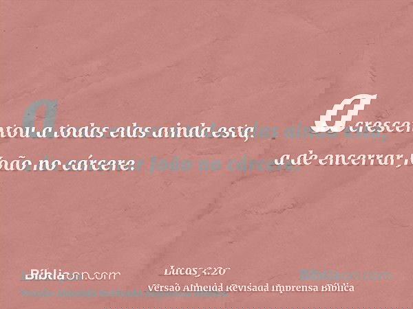 acrescentou a todas elas ainda esta, a de encerrar João no cárcere.