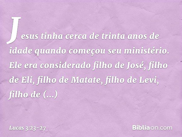 Jesus tinha cerca de trinta anos de idade quando começou seu ministério. Ele era considerado filho de José, filho de Eli,
filho de Matate,
filho de Levi, filho 