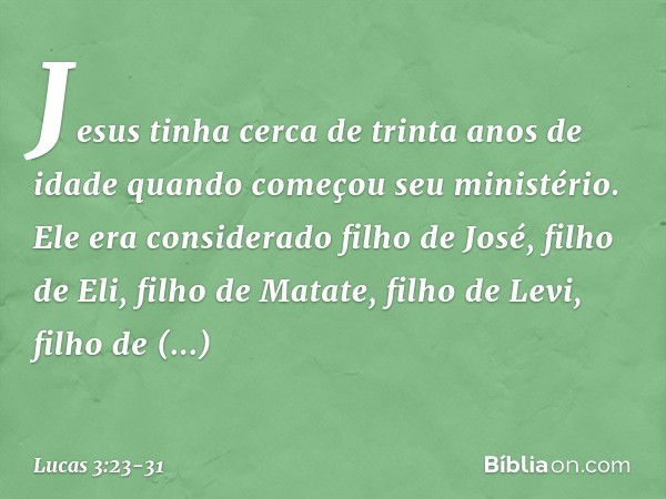 Jesus tinha cerca de trinta anos de idade quando começou seu ministério. Ele era considerado filho de José, filho de Eli,
filho de Matate,
filho de Levi, filho 