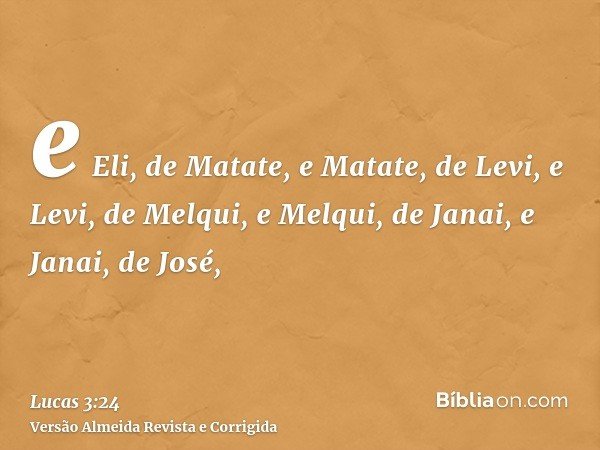 e Eli, de Matate, e Matate, de Levi, e Levi, de Melqui, e Melqui, de Janai, e Janai, de José,