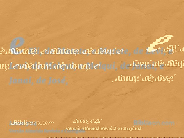e Eli, de Matate, e Matate, de Levi, e Levi, de Melqui, e Melqui, de Janai, e Janai, de José,
