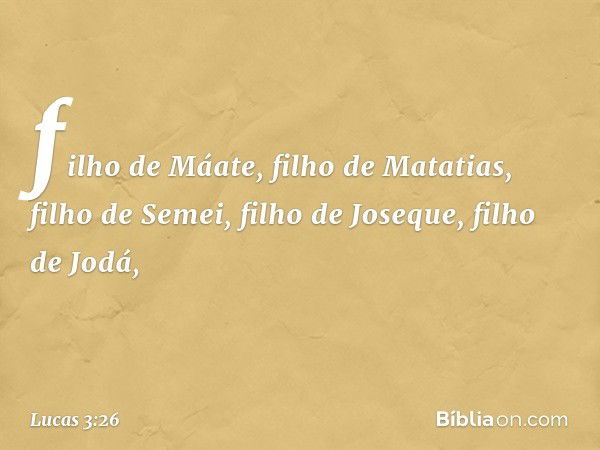 filho de Máate,
filho de Matatias,
filho de Semei,
filho de Joseque, filho de Jodá, -- Lucas 3:26