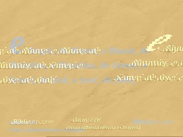 e Nagai, de Maate, e Maate, de Matatias, e Matatias, de Semei, e Semei, de José, e José, de Jodá,